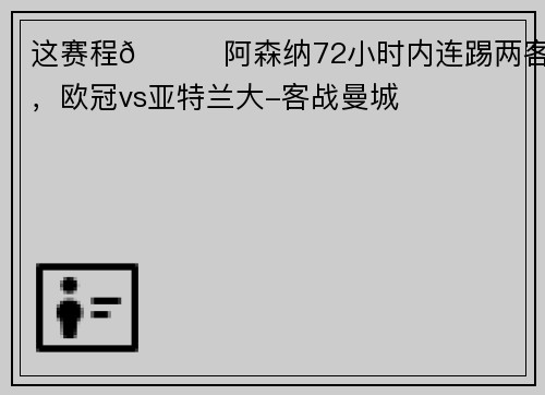 这赛程😅阿森纳72小时内连踢两客场,欧冠vs亚特兰大-客战曼城